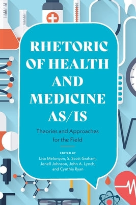 Rhetoric of Health and Medicine As/Is: Theories and Approaches for the Field by Melonçon, Lisa