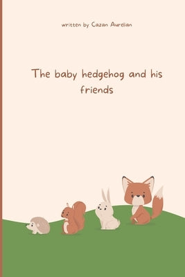 The baby hedgehog and his Friends: A story About Courage and Friendship (Motivațional&Creativity Books for Childrens) by Aurelian, Cazan
