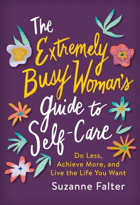 The Extremely Busy Woman's Guide to Self-Care: Do Less, Achieve More, and Live the Life You Want by Falter, Suzanne