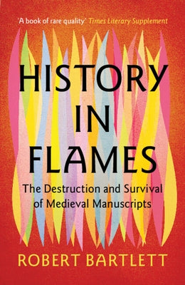 History in Flames: The Destruction and Survival of Medieval Manuscripts by Bartlett, Robert