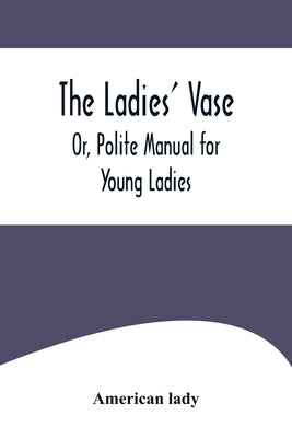 The Ladies' Vase; Or, Polite Manual for Young Ladies by Lady, American