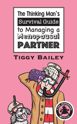 The Thinking Man's Survival Guide to Managing a Menopausal Partner by Bailey, Tiggy