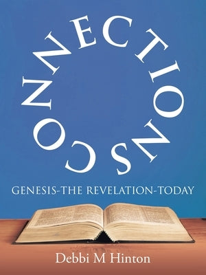 Connections: Genesis-The Revelation-Today by Hinton, Debbi M.