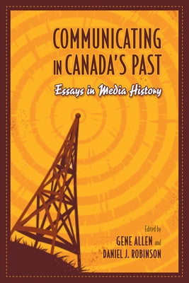 Communicating in Canada's Past: Essays in Media History by Allen, Gene