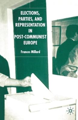 Elections, Parties and Representation in Post-Communist Europe by Millard, F.