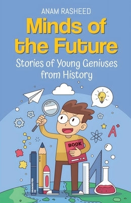 Minds of the Future: Stories of Young Geniuses from History by Rasheed, Anam
