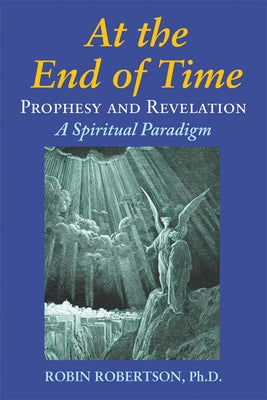 At the End of Time: Prophecy and Revelation: A Spiritual Paradigm by Robertson, Robin