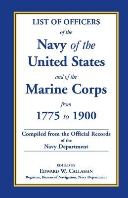 List of Officers of the Navy of the United States and of the Marine Corps from 1775-1900: Comprising a Complete Register of all Present and Former Com by Callahan, Edward W.