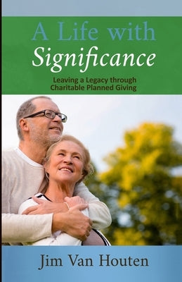 A Life With Significance: Leaving a Legacy Through Charitable Planned Giving by Van Houten, Jim