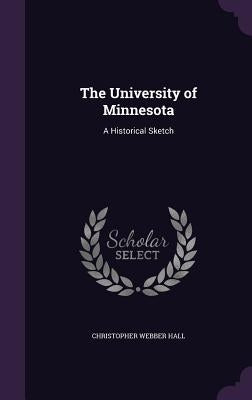 The University of Minnesota: A Historical Sketch by Hall, Christopher Webber