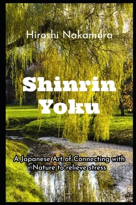 Shinrin-Yoku A Japanese Art of Connecting with Nature to relieve stress by Nakamura, Hiroshi