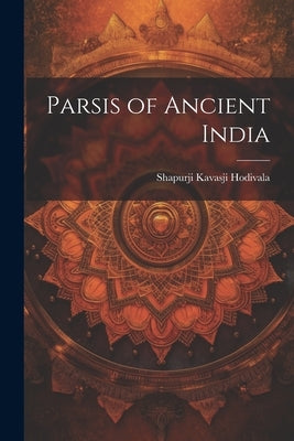 Parsis of Ancient India by Hodivala, Shapurji Kavasji
