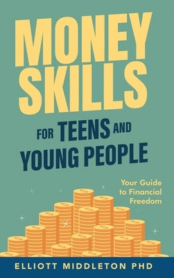 Money Skills for Teens and Young People: Your Guide to Financial Freedom by Middleton, Elliott