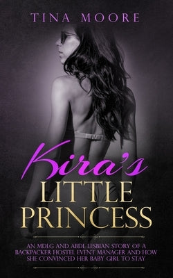 Kira's Little Princess: An MDLG and ABDL lesbian story of a backpacker hostel event manager and how she convinced her baby girl to stay by Moore, Tina
