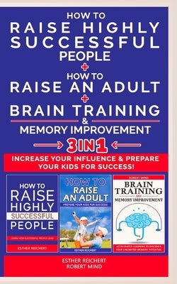 HOW TO RAISE AN ADULT + HOW TO RAISE HIGHLY SUCCESSFUL PEOPLE + BRAIN TRAINING AND MEMORY IMPROVEMENT - 3 in 1: How to Increase your Influence and Rai by Goodchild, James