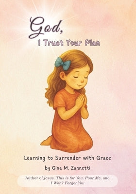 God, I Trust Your Plan: Learning to Surrender with Grace by Zannetti, Gina M.