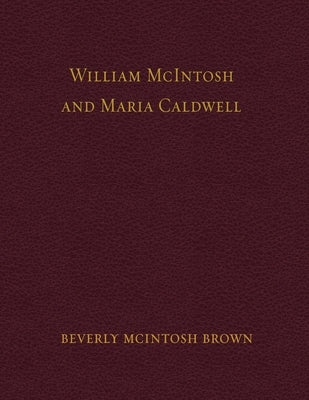 William McIntosh and Maria Caldwell McIntosh: The Life and Journey of William and Maria Caldwell McIntosh From Lanark, Ontario, Canada to Mount Pleasa by Brown, Beverly Jean McIntosh