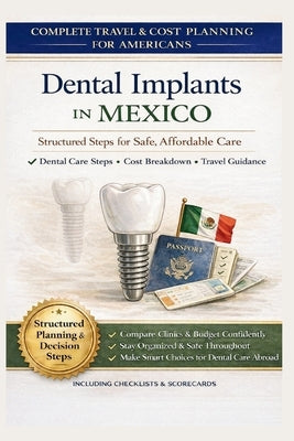 Dental Implants in Mexico: A Planning Guide for Americans: A Step-by-Step Guide to Comparing Costs, Verifying Clinics in Tijuana and Los Algodones, an by Roberts, Patricia