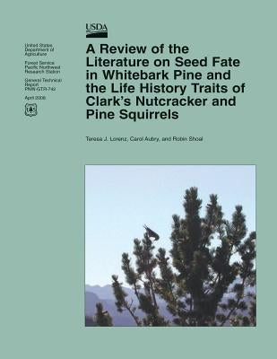 A Review of the Literature on Seed Fate in Whitebark Pine and the Life History Traits of Clark's Nutcracker and Pine Squirrels by United States Department of Agriculture
