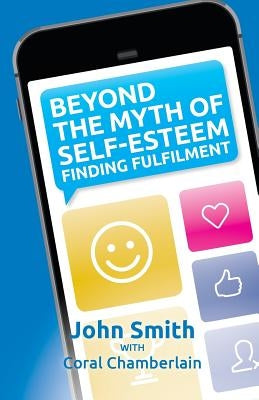Beyond the Myth of Self-Esteem: Finding Fulfilment by Smith, Kevin John