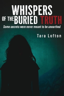 Whispers of the Buried Truth: Some Secrets Were Never Meant to Be Unearthed by Lofton, Tara