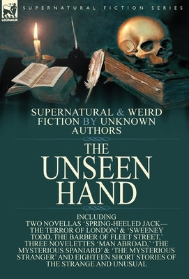The Unseen Hand: Supernatural and Weird Fiction by Unknown Authors-Including Two Novellas 'Spring-Heeled Jack-the Terror of London' & ' by Anonymous