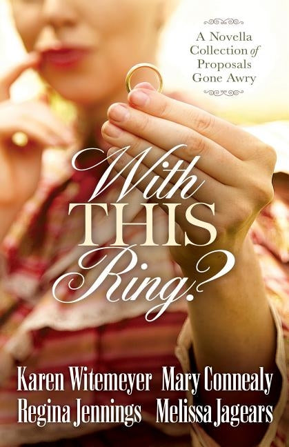 With This Ring?: A Novella Collection of Proposals Gone Awry by Witemeyer, Karen