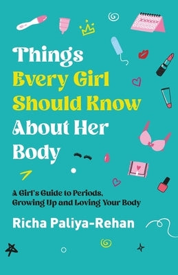 Things Every Girl Should Know About Her Body by Paliya-Rehan, Richa