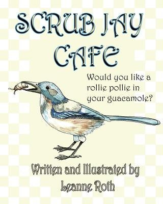 Scrub Jay Cafe: Would you like a rollie pollie with your guacamole? by Roth, Leanne