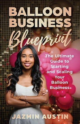 The Balloon Business Blueprint: The Ultimate Guide to Starting and Scaling Your Balloon Business by Austin, Jazmin D.
