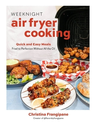 Weeknight Air Fryer Cooking: Quick and Easy Meals Fried to Perfection Without All the Oil by Frangipane, Christina