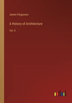 A History of Architecture: Vol. II by Fergusson, James