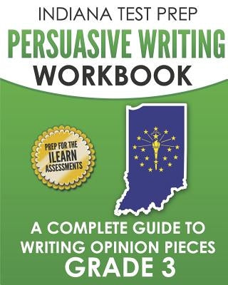 INDIANA TEST PREP Persuasive Writing Workbook Grade 3: A Complete Guide to Writing Opinion Pieces by Hawas, I.