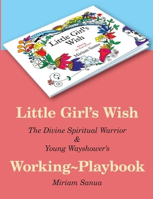 Little Girl's Wish, The Divine Spiritual Warrior & Young Wayshower's Working-playbook by Sanua, Miriam