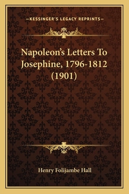 Napoleon's Letters To Josephine, 1796-1812 (1901) by Hall, Henry Foljambe