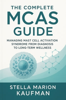 The Complete MCAS Guide: Managing Mast Cell Activation Syndrome from Diagnosis to Long-Term Wellness by Kaufman, Stella Marion