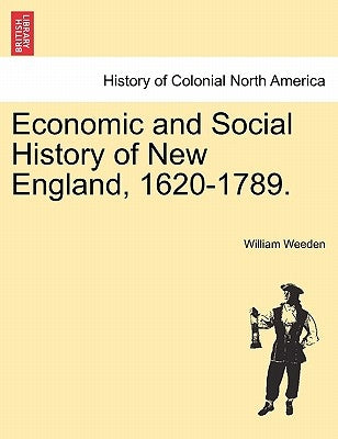 Economic and Social History of New England, 1620-1789. Vol. I by Weeden, William Babcock