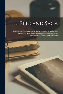 ... Epic and Saga: Beowulf; the Song of Roland; the Destruction of Dá Derga's Hostel; the Story of the Volsungs and Niblungs; With Introd by Anonymous