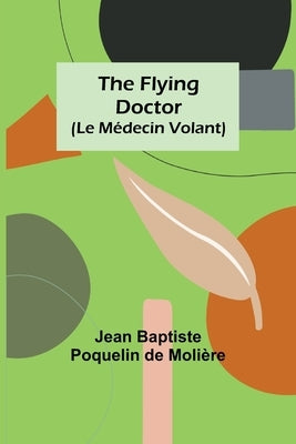 The Flying Doctor (Le Médecin Volant) by Baptiste Poquelin de Molière, Jean