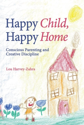 Happy Child, Happy Home: Conscious Parenting and Creative Discipline by Harvey-Zahra, Lou