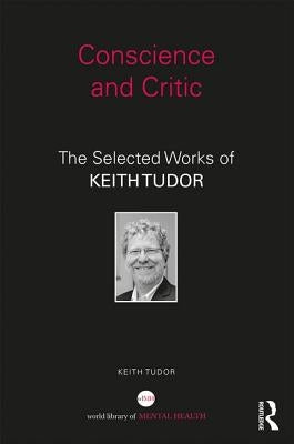Conscience and Critic: The selected works of Keith Tudor by Tudor, Keith