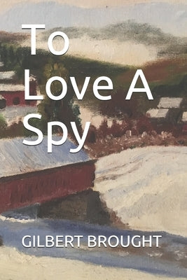 To Love A Spy by Brought, Gilbert