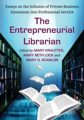 The Entrepreneurial Librarian: Essays on the Infusion of Private-Business Dynamism into Professional Service by Krautter, Mary