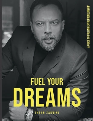 Fuel Your Dreams: A Guide to Fueling Entrepreneurship by Zarrini Darban, Ehsan