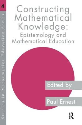 Constructing Mathematical Knowledge: Epistemology and Mathematics Education by Ernest, Paul