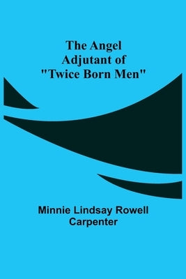 The Angel Adjutant of "Twice Born Men" by Lindsay Rowell Carpenter, Minnie