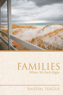 Families: Where We Each Begin by Teague, Randal