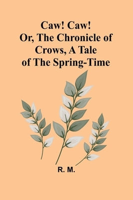 Caw! Caw! Or, The Chronicle of Crows, A Tale of the Spring-time by M, R.