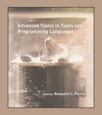 Advanced Topics in Types and Programming Languages by Pierce, Benjamin C.