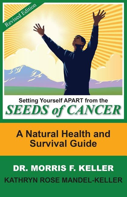 Setting Yourself Apart from the Seeds of Cancer: A Natural Health and Survival Guide by Keller, Morris F.